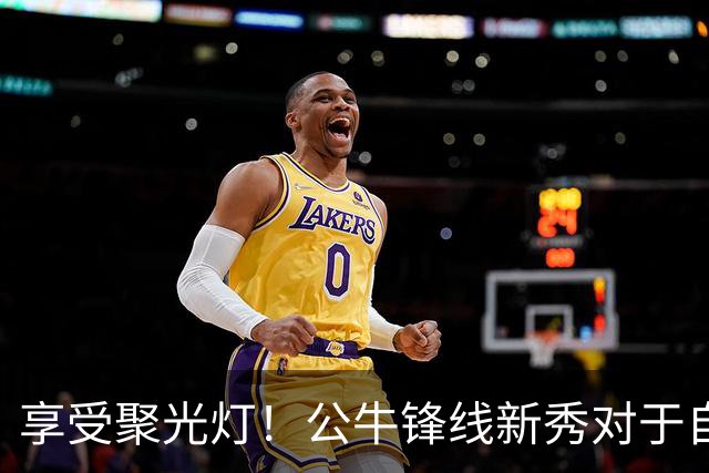 享受聚光灯！公牛锋线新秀对于自己的经历保持着开诚布公的态度？