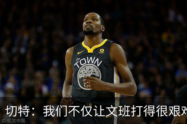 切特：我们不仅让文班打得很艰难，还让马刺每个人都艰难