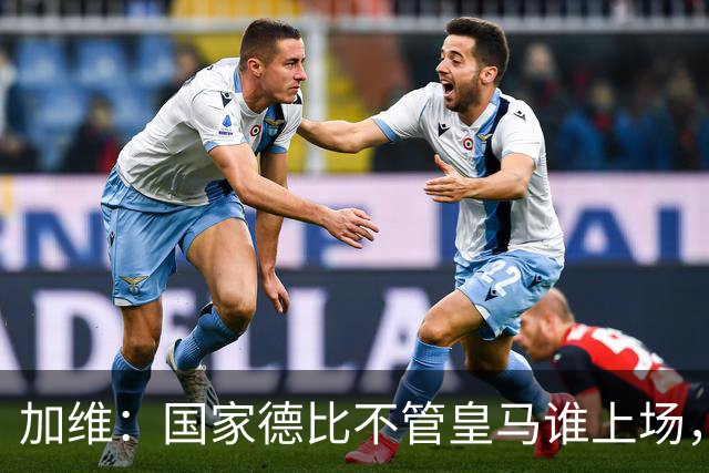 加维：国家德比不管皇马谁上场，我都会全力以赴争胜