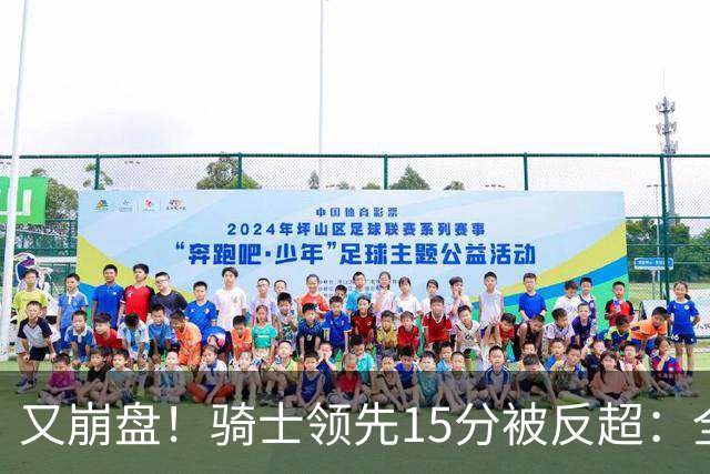 又崩盘！骑士领先15分被反超：全队三分20中5，哈登11分2助复苏