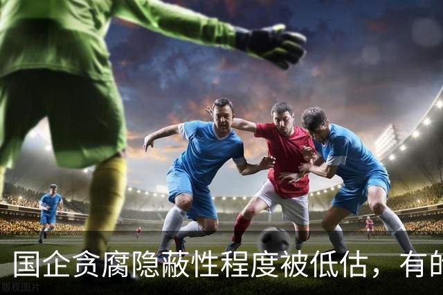 国企贪腐隐蔽性程度被低估，有的人不收礼却能闷声发大财