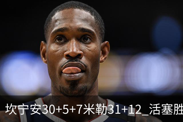 坎宁安30+5+7米勒31+12 活塞胜黄蜂