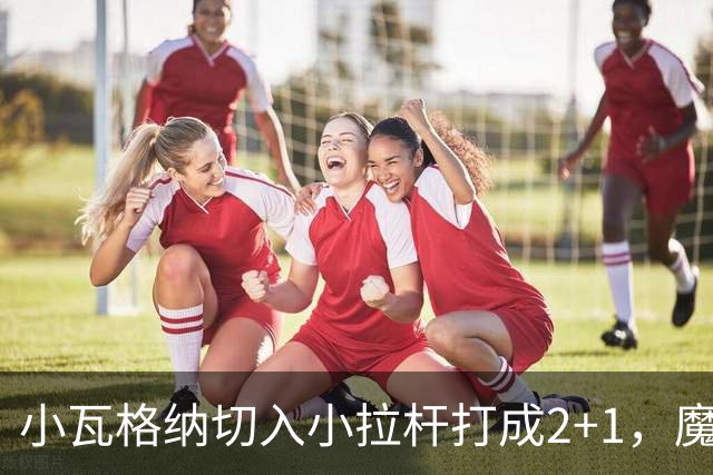 小瓦格纳切入小拉杆打成2+1，魔术反超尼克斯