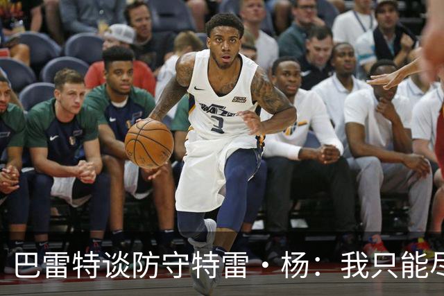 巴雷特谈防守特雷·杨：我只能尽量把手拿开 防止他造犯规