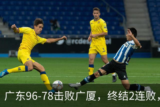 广东96-78击败广厦，终结2连败，胡明轩6分3板7助