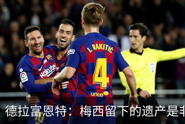 德拉富恩特：梅西留下的遗产是非凡的；西班牙人拿金球我就高兴