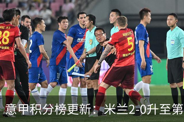 意甲积分榜更新：米兰2-0升至第四，国米2-1绝杀翻盘，前二同分！