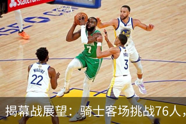 揭幕战展望：骑士客场挑战76人，难度非常大！发挥内线优势是关键，进攻火力压制方能赢球，哈登与詹姆斯正面对决