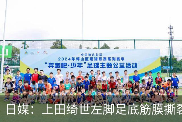 日媒：上田绮世左脚足底筋膜撕裂，预计至少伤缺3月+难赶上亚洲杯