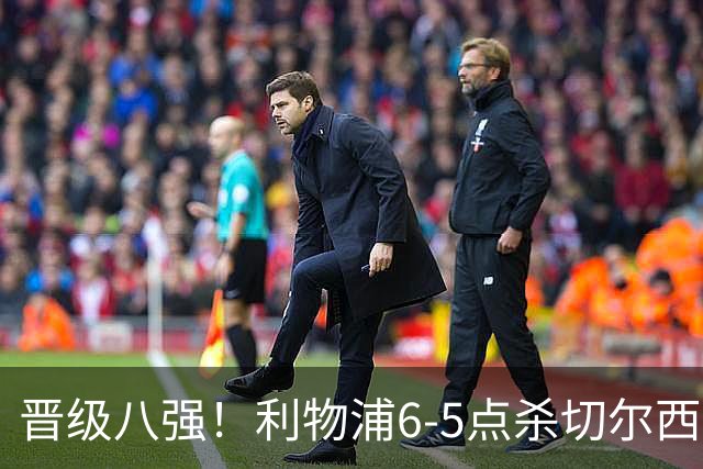 晋级八强！利物浦6-5点杀切尔西！没想到伊劳拉赛后这样说