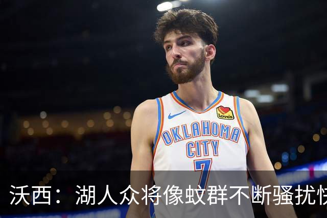 沃西：湖人众将像蚊群不断骚扰快船 今天他们展现了阵容的深度