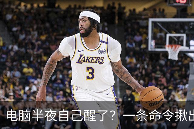 电脑半夜自己醒了？一条命令揪出真凶