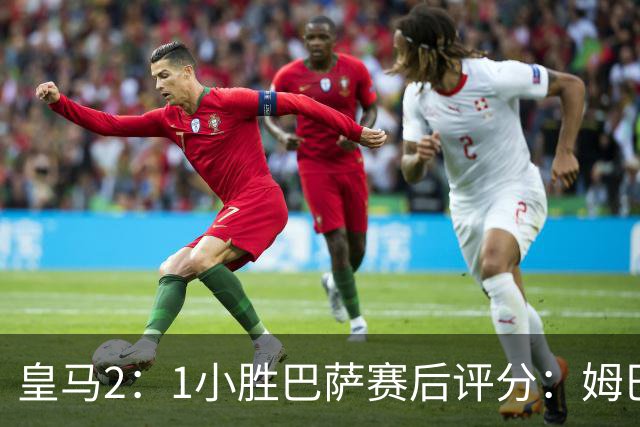 皇马2：1小胜巴萨赛后评分：姆巴佩 8 分全场最佳，贝林厄姆、居莱尔 7.5 分