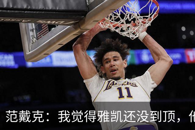 范戴克：我觉得雅凯还没到顶，他需继续前进看看上限在哪里