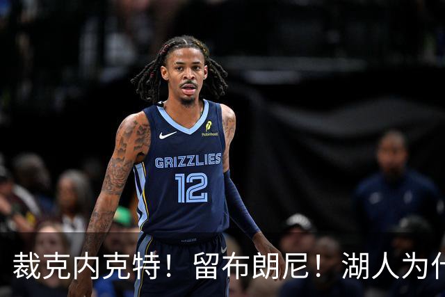裁克内克特！留布朗尼！湖人为什么选他？