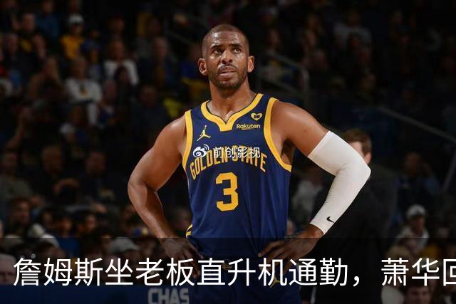 詹姆斯坐老板直升机通勤，萧华回应：完全没问题