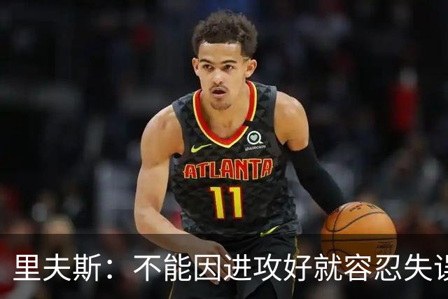 里夫斯：不能因进攻好就容忍失误 控制失误有助退防