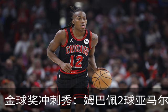金球奖冲刺秀：姆巴佩2球亚马尔失单刀 凯恩云淡风轻