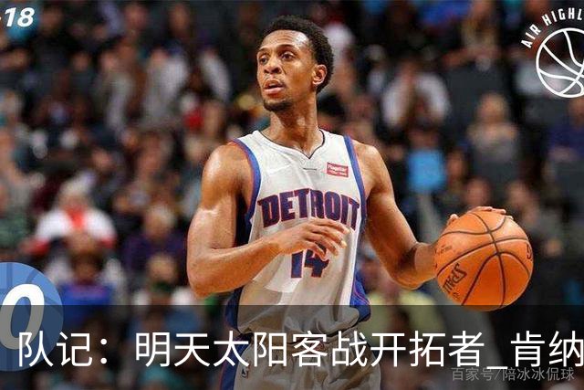 队记：明天太阳客战开拓者 肯纳德出战成疑 马威缺阵