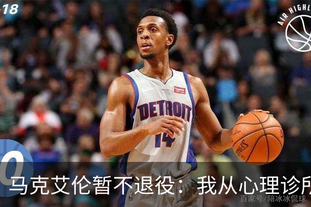 马克艾伦暂不退役：我从心理诊所办理出院打比赛，会继续接受治疗