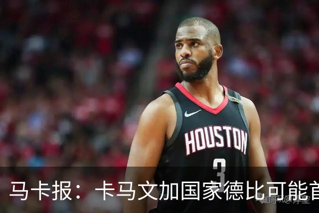 马卡报：卡马文加国家德比可能首发，巴尔韦德将出任右后卫