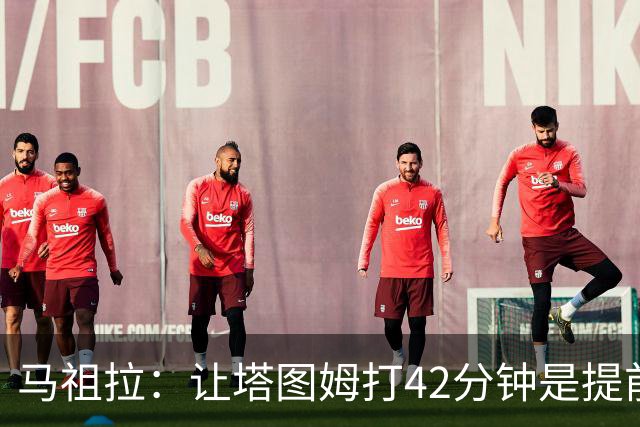 马祖拉：让塔图姆打42分钟是提前规划好的 必须信任运动科学团队