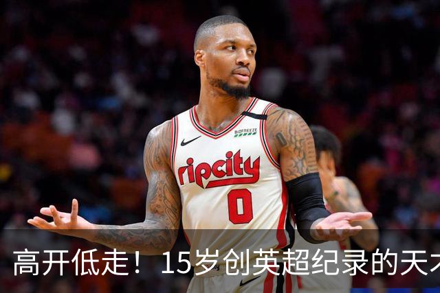 高开低走！15岁创英超纪录的天才 如今在德甲踢不满全场