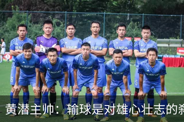 黄潜主帅：输球是对雄心壮志的刹车；落后时球员就陷入迷雾