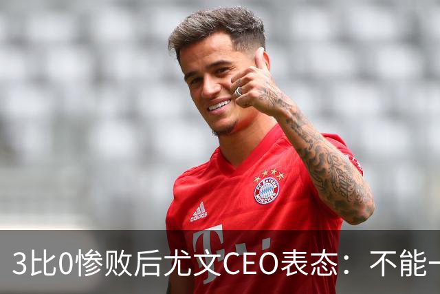 3比0惨败后尤文CEO表态：不能一有问题就换帅