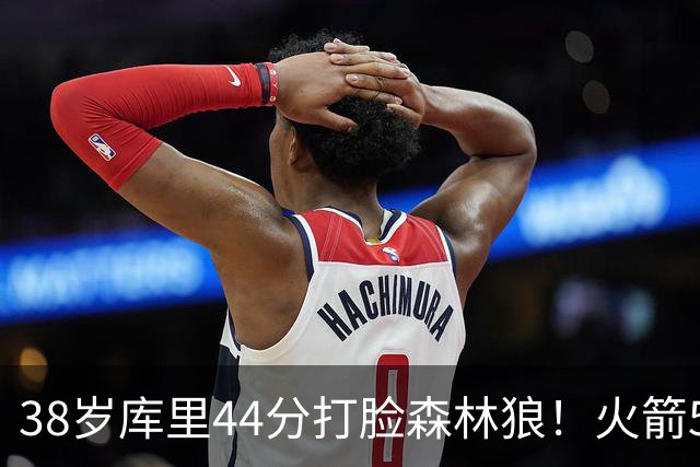 38岁库里44分打脸森林狼！火箭5-0净胜71分，弗拉格送雷霆首败，文班加时36分，西部排名乱套了！东契奇轮休湖人照赢16分