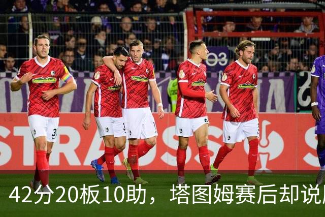 42分20板10助，塔图姆赛后却说膝盖被撞得有点刺痛