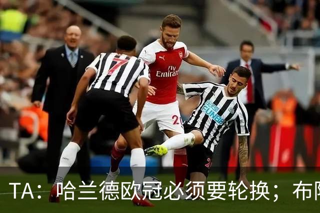 TA：哈兰德欧冠必须要轮换；布阿迪英超首次首发表现极其亮眼